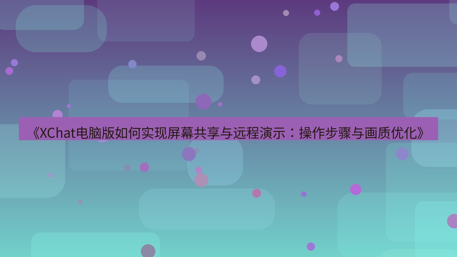 xchat电脑版 《XChat电脑版如何实现屏幕共享与远程演示：操作步骤与画质优化》