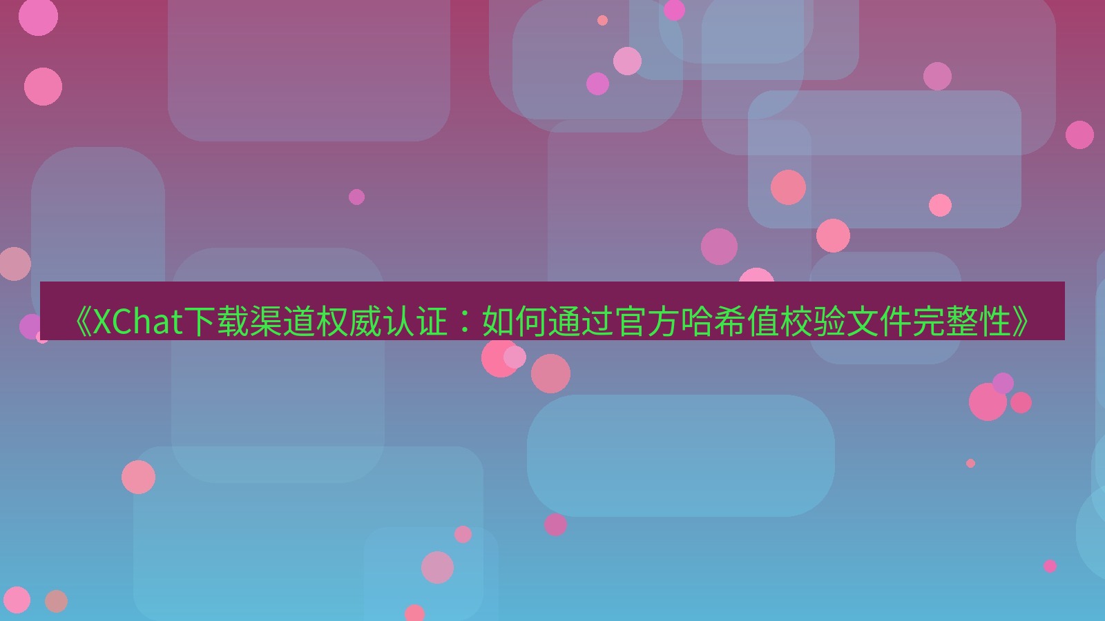xchat电脑版 《XChat下载渠道权威认证：如何通过官方哈希值校验文件完整性》