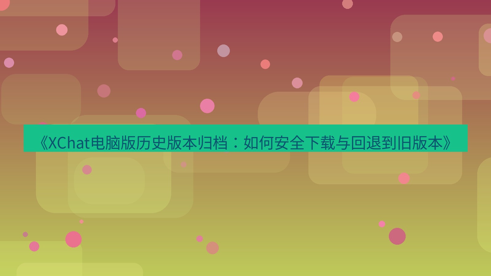 xchat电脑版 《XChat电脑版历史版本归档：如何安全下载与回退到旧版本》