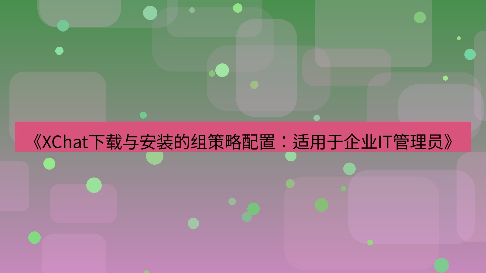 xchat电脑版 《XChat下载与安装的组策略配置：适用于企业IT管理员》