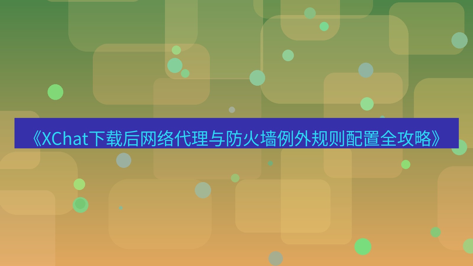 xchat电脑版 《XChat下载后网络代理与防火墙例外规则配置全攻略》