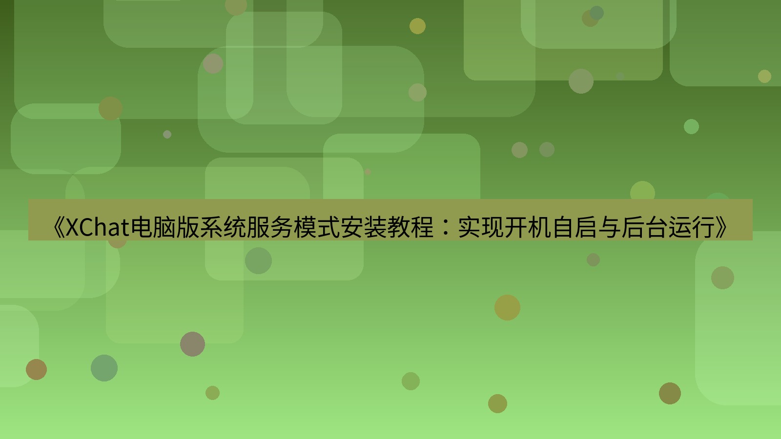 xchat电脑版 《XChat电脑版系统服务模式安装教程：实现开机自启与后台运行》