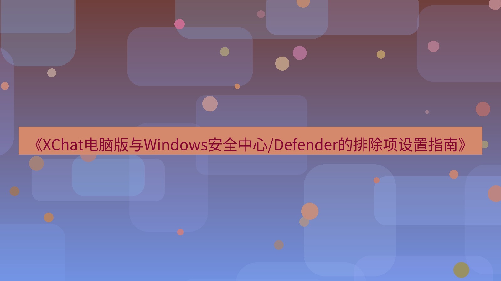 xchat电脑版 《XChat电脑版与Windows安全中心/Defender的排除项设置指南》