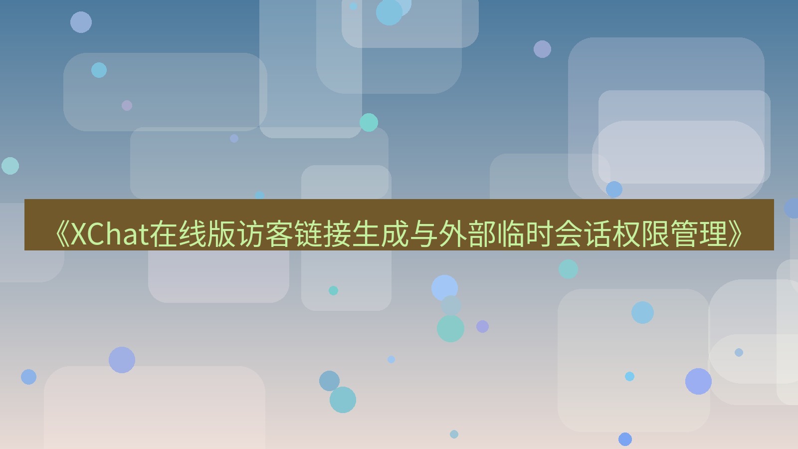 xchat电脑版 《XChat在线版访客链接生成与外部临时会话权限管理》