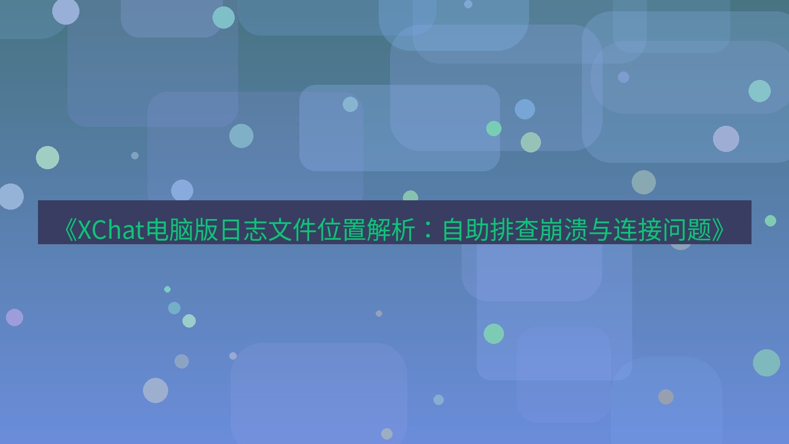 xchat电脑版 《XChat电脑版日志文件位置解析：自助排查崩溃与连接问题》